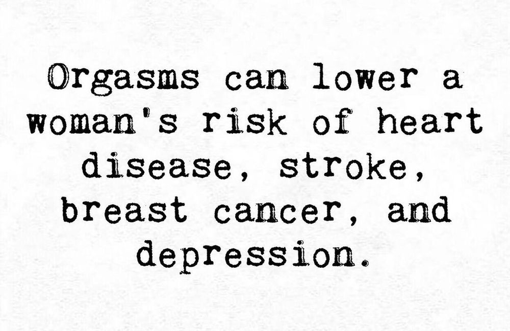 “Orgasms can lower a woman’s risk of heart disease, stroke, breast cancer, and depression.” ― scientific&nbsp;fact